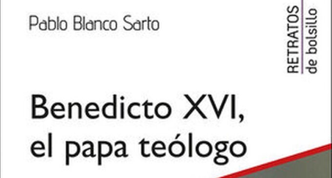 Libros: “Benedicto XVI, el Papa teólogo, firmado por Pablo Blanco Sarto y publicado por Editorial San Pablo