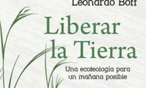 Libros: “Liberar la tierra”, una ecoteología para un mañana posible de Leonardo Boff, publicado por Editorial San Pablo